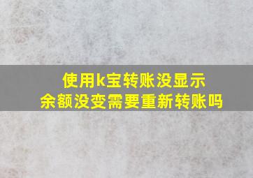 使用k宝转账没显示 余额没变需要重新转账吗